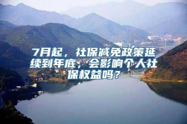 7月起，社保减免政策延续到年底，会影响个人社保权益吗？