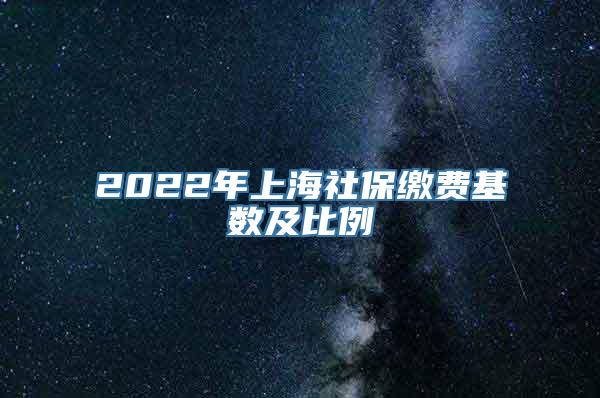 2022年上海社保缴费基数及比例