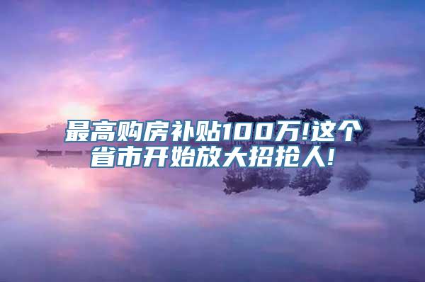 最高购房补贴100万!这个省市开始放大招抢人!