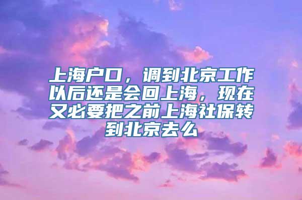 上海户口，调到北京工作以后还是会回上海，现在又必要把之前上海社保转到北京去么