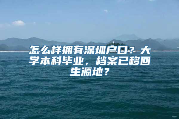 怎么样拥有深圳户口？大学本科毕业，档案已移回生源地？