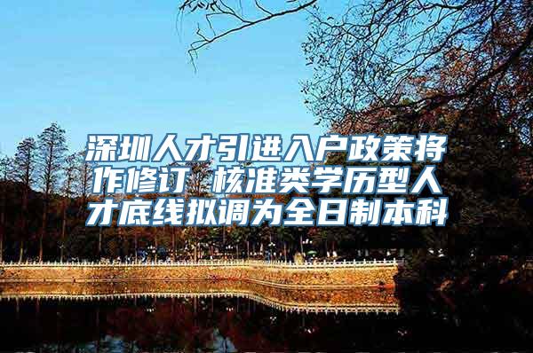 深圳人才引进入户政策将作修订 核准类学历型人才底线拟调为全日制本科