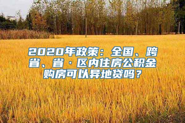 2020年政策：全国、跨省、省·区内住房公积金购房可以异地贷吗？