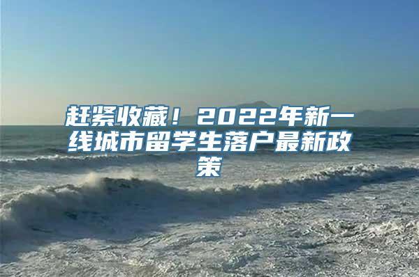 赶紧收藏！2022年新一线城市留学生落户最新政策