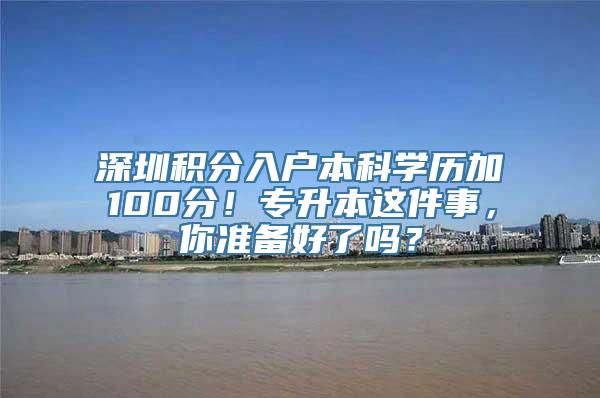 深圳积分入户本科学历加100分！专升本这件事，你准备好了吗？