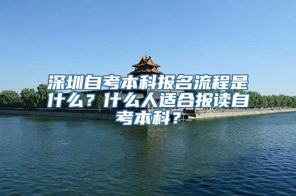 深圳自考本科报名流程是什么？什么人适合报读自考本科？