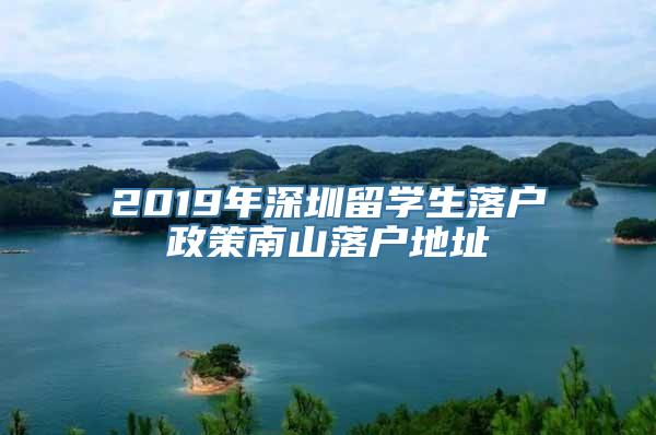 2019年深圳留学生落户政策南山落户地址