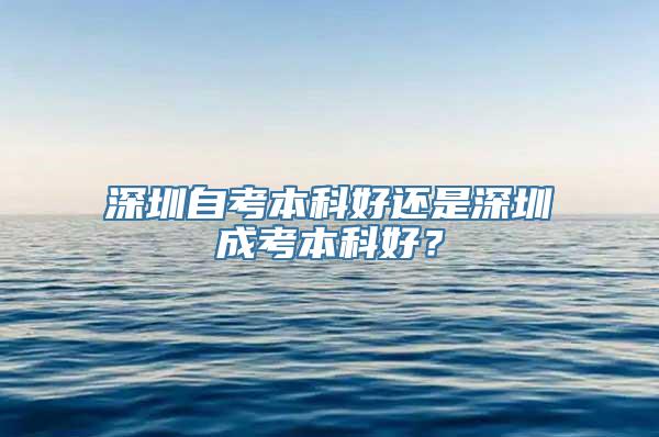 深圳自考本科好还是深圳成考本科好？