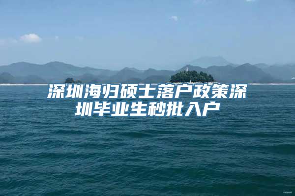 深圳海归硕士落户政策深圳毕业生秒批入户