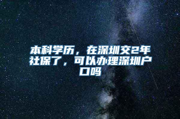 本科学历，在深圳交2年社保了，可以办理深圳户口吗