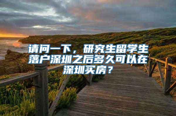 请问一下，研究生留学生落户深圳之后多久可以在深圳买房？