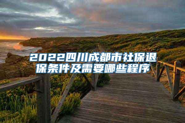 2022四川成都市社保退保条件及需要哪些程序