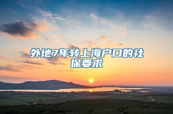 外地7年转上海户口的社保要求