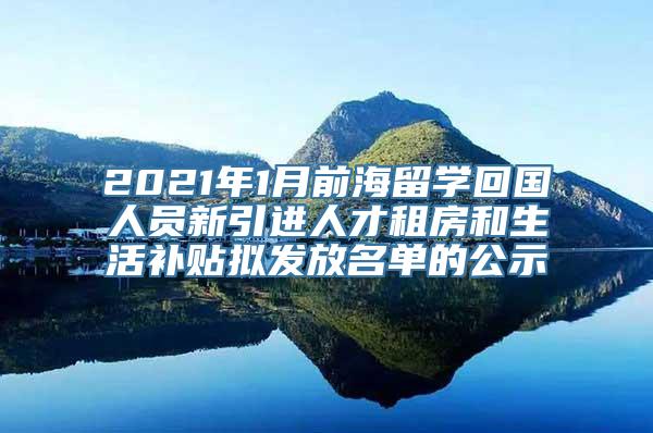 2021年1月前海留学回国人员新引进人才租房和生活补贴拟发放名单的公示