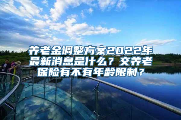 养老金调整方案2022年最新消息是什么？交养老保险有不有年龄限制？