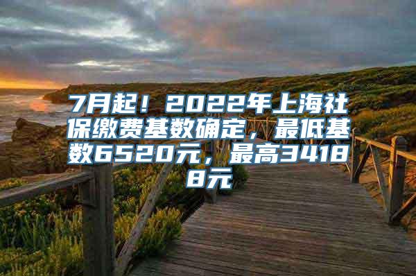 7月起！2022年上海社保缴费基数确定，最低基数6520元，最高34188元