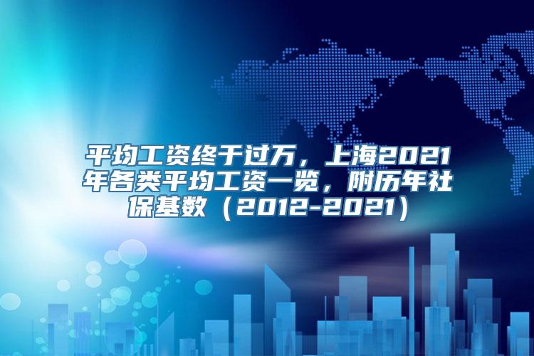 平均工资终于过万，上海2021年各类平均工资一览，附历年社保基数（2012-2021）