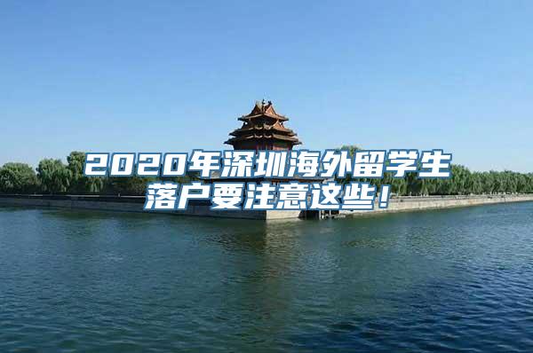 2020年深圳海外留学生落户要注意这些！