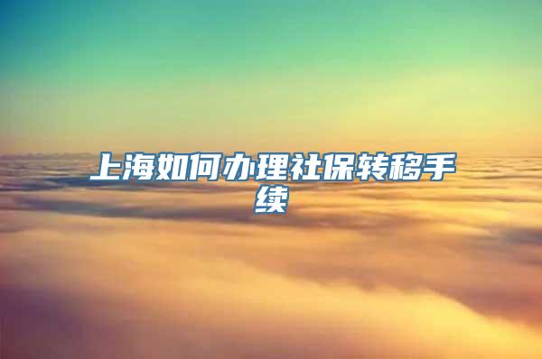 上海如何办理社保转移手续