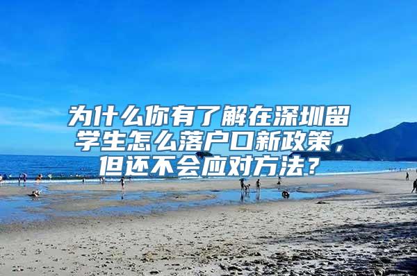 为什么你有了解在深圳留学生怎么落户口新政策，但还不会应对方法？