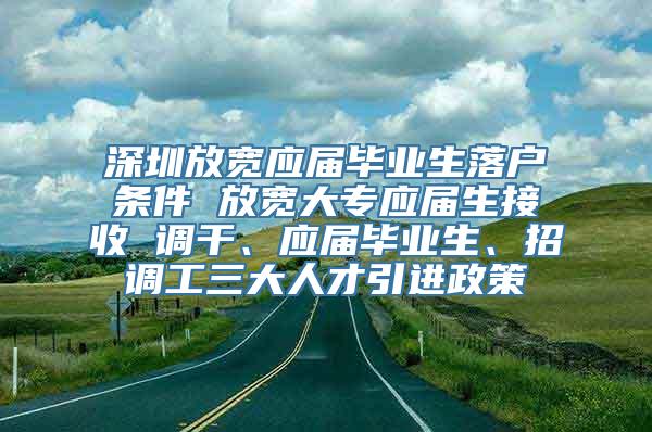 深圳放宽应届毕业生落户条件 放宽大专应届生接收 调干、应届毕业生、招调工三大人才引进政策