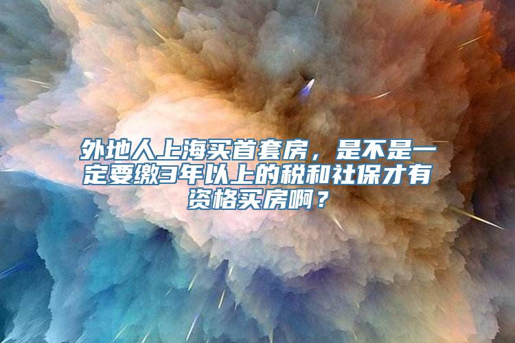 外地人上海买首套房，是不是一定要缴3年以上的税和社保才有资格买房啊？