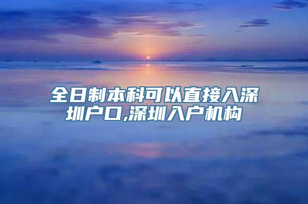 全日制本科可以直接入深圳户口,深圳入户机构