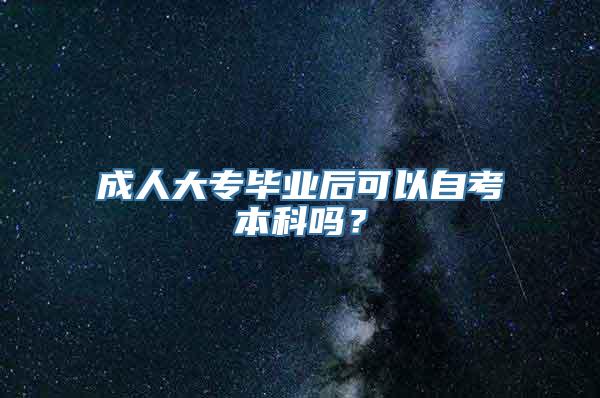 成人大专毕业后可以自考本科吗？