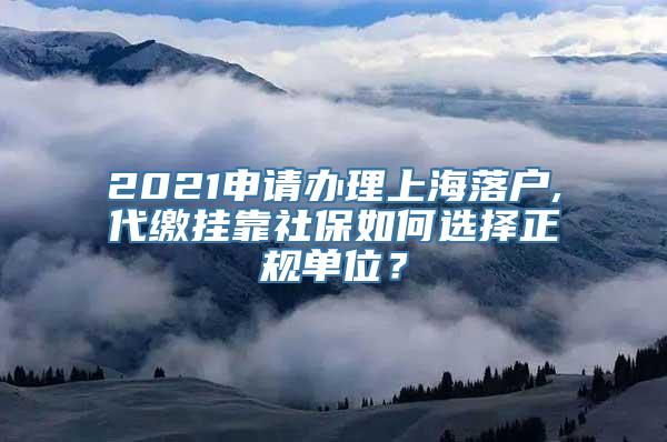 2021申请办理上海落户,代缴挂靠社保如何选择正规单位？