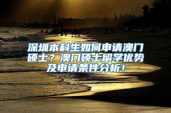 深圳本科生如何申请澳门硕士？澳门硕士留学优势及申请条件分析！