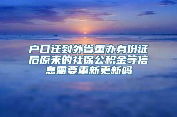 户口迁到外省重办身份证后原来的社保公积金等信息需要重新更新吗