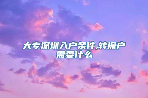 大专深圳入户条件,转深户需要什么