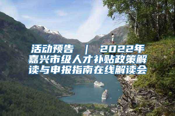 活动预告 ｜ 2022年嘉兴市级人才补贴政策解读与申报指南在线解读会