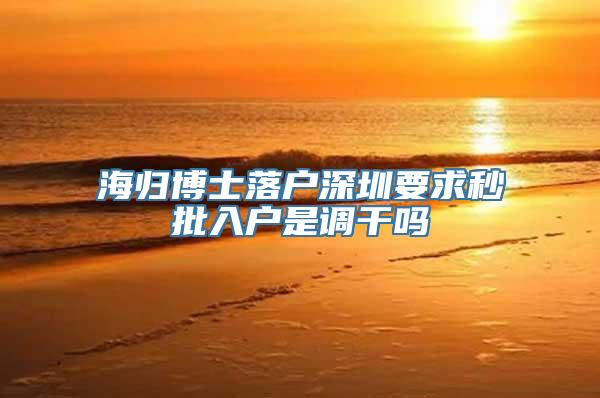 海归博士落户深圳要求秒批入户是调干吗