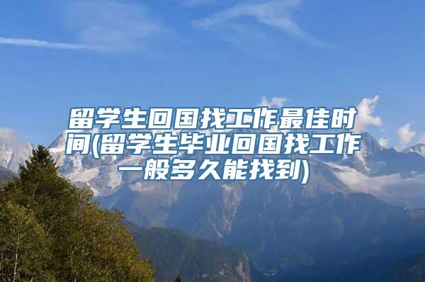 留学生回国找工作最佳时间(留学生毕业回国找工作一般多久能找到)