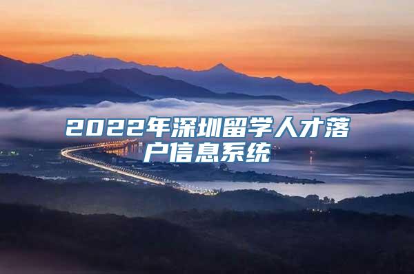 2022年深圳留学人才落户信息系统