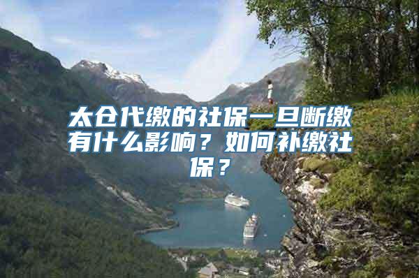 太仓代缴的社保一旦断缴有什么影响？如何补缴社保？