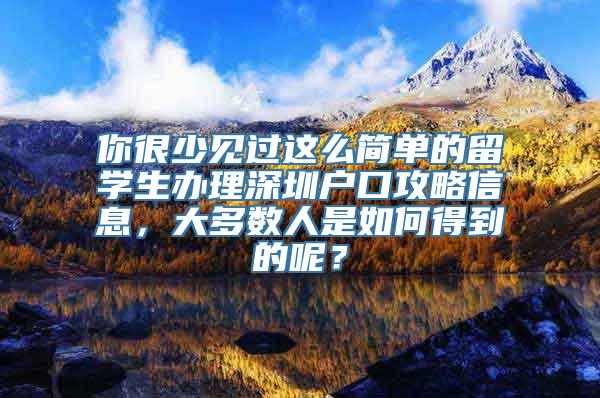 你很少见过这么简单的留学生办理深圳户口攻略信息，大多数人是如何得到的呢？