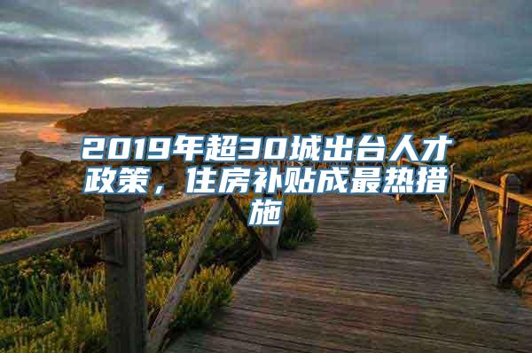 2019年超30城出台人才政策，住房补贴成最热措施