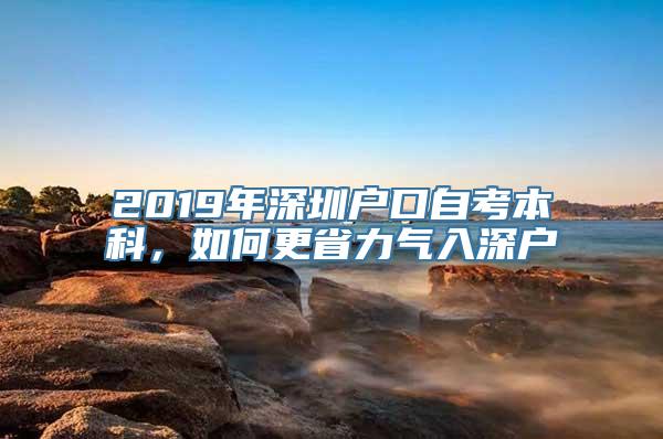 2019年深圳户口自考本科，如何更省力气入深户