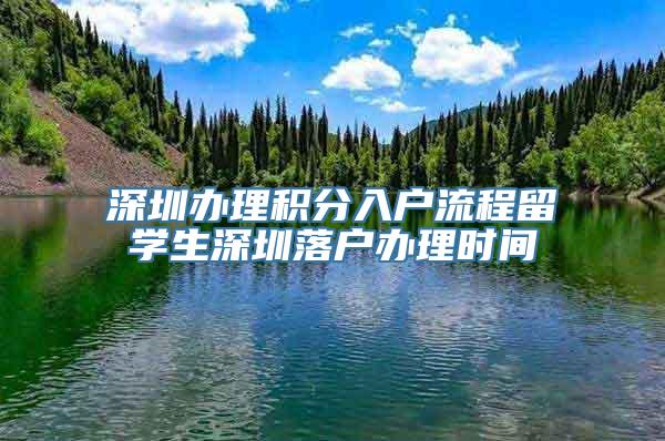 深圳办理积分入户流程留学生深圳落户办理时间