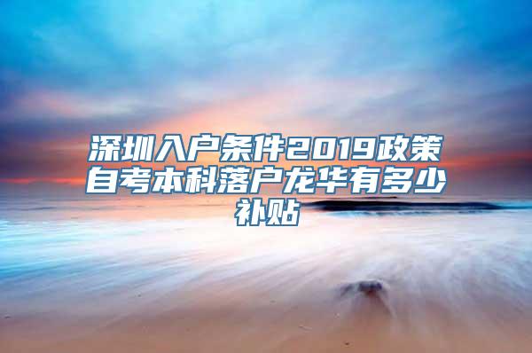 深圳入户条件2019政策自考本科落户龙华有多少补贴