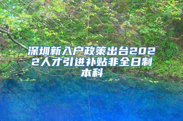 深圳新入户政策出台2022人才引进补贴非全日制本科