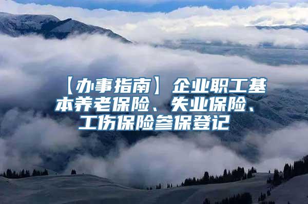 【办事指南】企业职工基本养老保险、失业保险、工伤保险参保登记