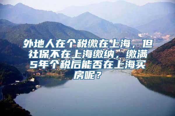 外地人在个税缴在上海，但社保不在上海缴纳，缴满5年个税后能否在上海买房呢？