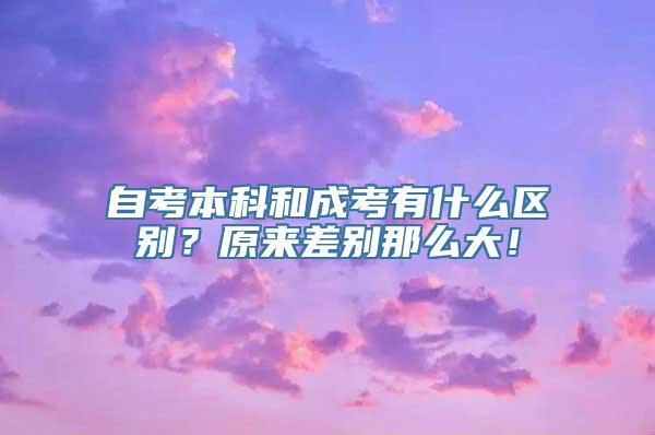 自考本科和成考有什么区别？原来差别那么大！