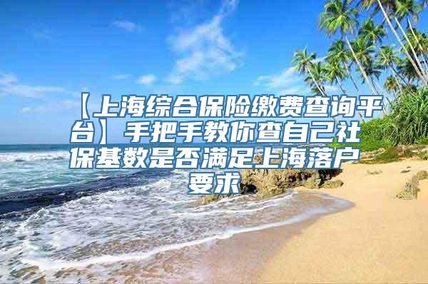 【上海综合保险缴费查询平台】手把手教你查自己社保基数是否满足上海落户要求