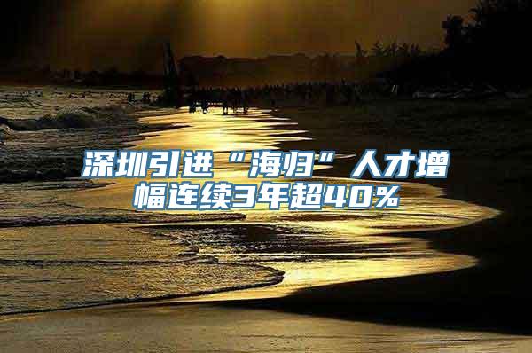 深圳引进“海归”人才增幅连续3年超40%