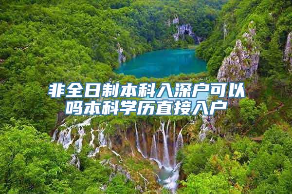 非全日制本科入深户可以吗本科学历直接入户