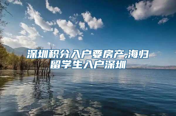 深圳积分入户要房产,海归留学生入户深圳